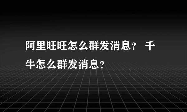 阿里旺旺怎么群发消息？ 千牛怎么群发消息？