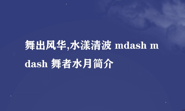 舞出风华,水漾清波 mdash mdash 舞者水月简介