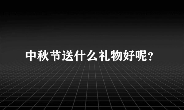 中秋节送什么礼物好呢？