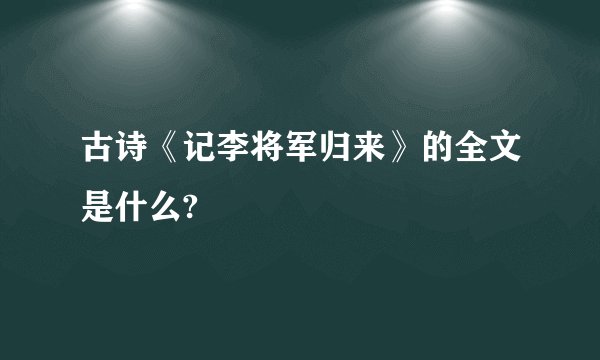古诗《记李将军归来》的全文是什么?