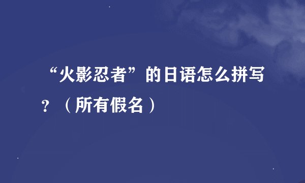 “火影忍者”的日语怎么拼写？（所有假名）