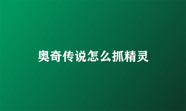 奥奇传说怎么抓精灵