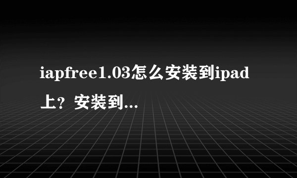 iapfree1.03怎么安装到ipad上？安装到哪个目录？已越狱