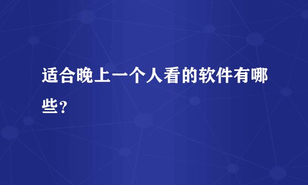 适合晚上一个人看的软件有哪些？