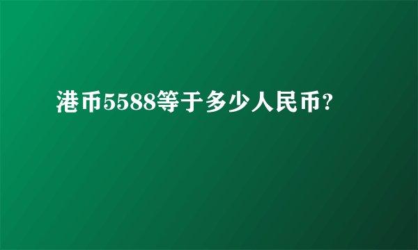 港币5588等于多少人民币?