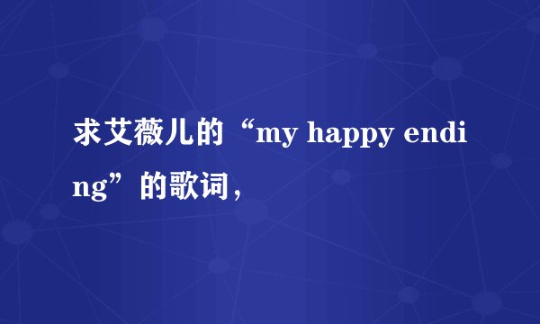 求艾薇儿的“my happy ending”的歌词，
