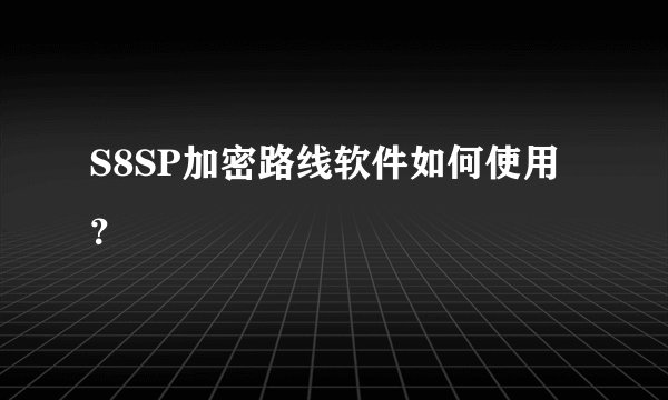 S8SP加密路线软件如何使用？