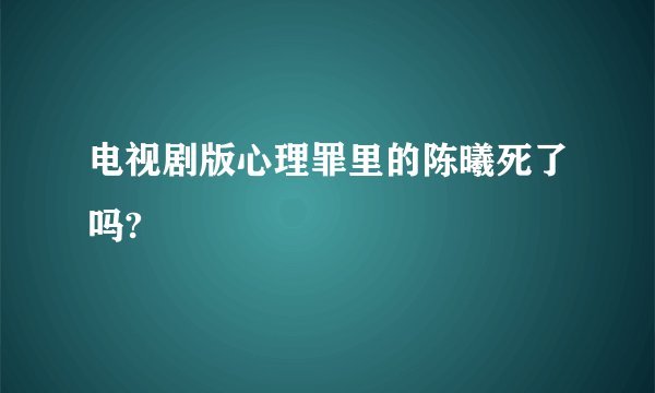 电视剧版心理罪里的陈曦死了吗?
