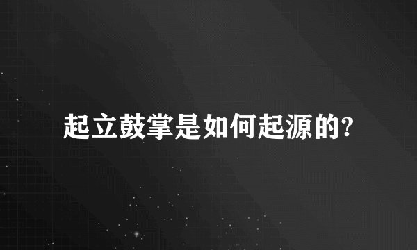 起立鼓掌是如何起源的?