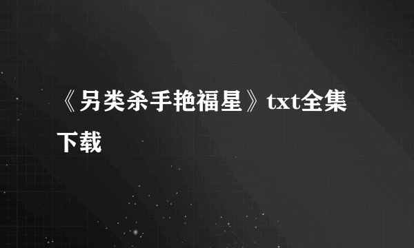 《另类杀手艳福星》txt全集下载