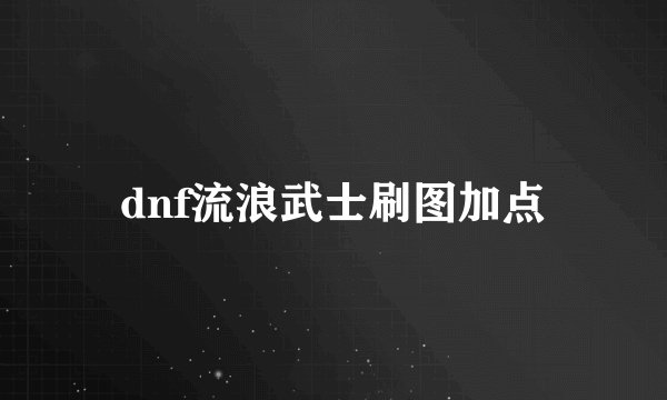 dnf流浪武士刷图加点