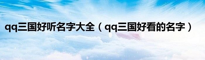 qq三国好听名字大全qq三国好看的名字