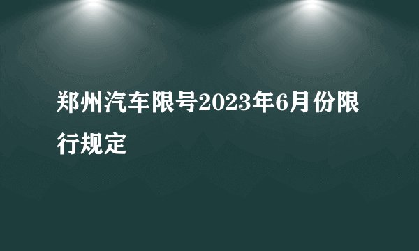 郑州汽车限号2023年6月份限行规定