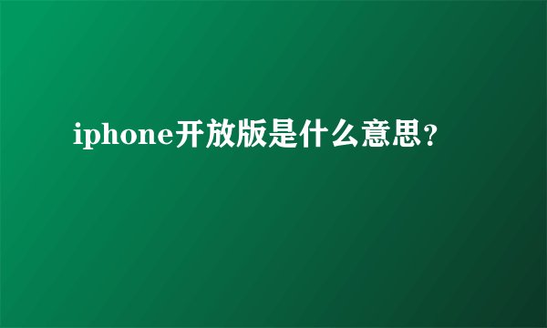 iphone开放版是什么意思？