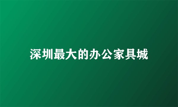 深圳最大的办公家具城