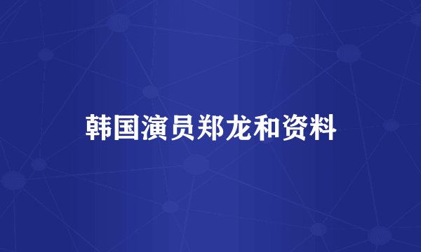 韩国演员郑龙和资料