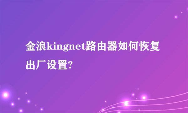 金浪kingnet路由器如何恢复出厂设置?
