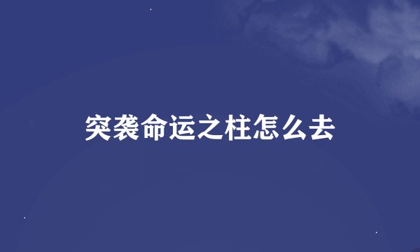 突袭命运之柱怎么去