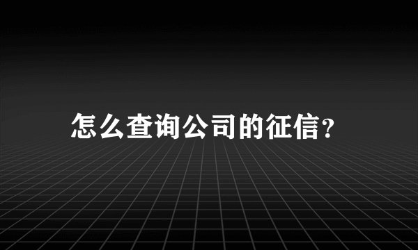 怎么查询公司的征信？