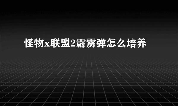 怪物x联盟2霹雳弹怎么培养