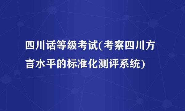 四川话等级考试(考察四川方言水平的标准化测评系统)