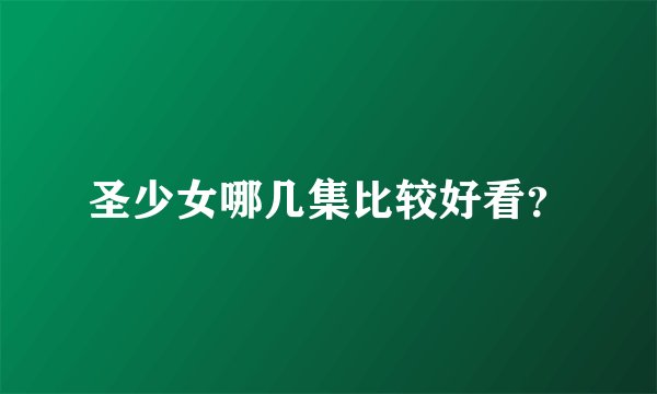 圣少女哪几集比较好看？