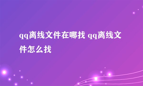 qq离线文件在哪找 qq离线文件怎么找