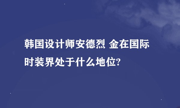 韩国设计师安德烈 金在国际时装界处于什么地位?