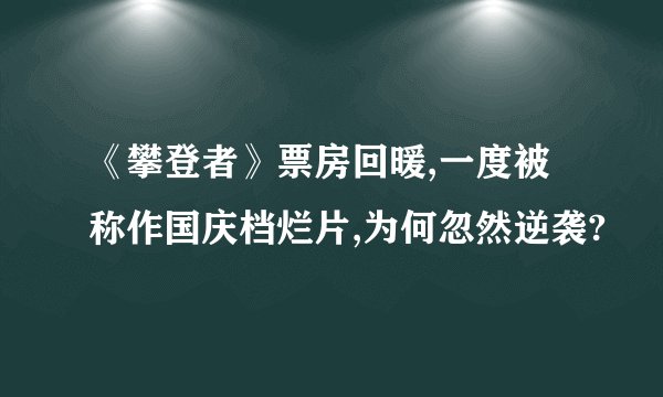 《攀登者》票房回暖,一度被称作国庆档烂片,为何忽然逆袭?