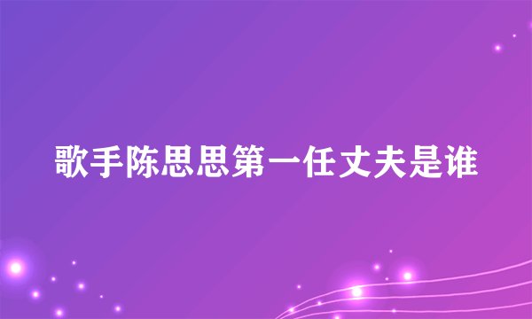 歌手陈思思第一任丈夫是谁