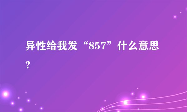 异性给我发“857”什么意思？