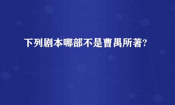 下列剧本哪部不是曹禺所著?