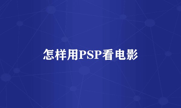 怎样用PSP看电影