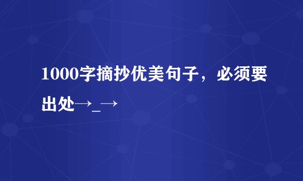 1000字摘抄优美句子，必须要出处→_→