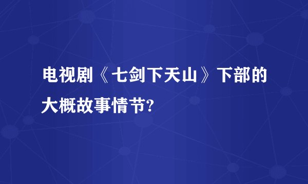 电视剧《七剑下天山》下部的大概故事情节?