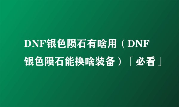 DNF银色陨石有啥用（DNF银色陨石能换啥装备）「必看」