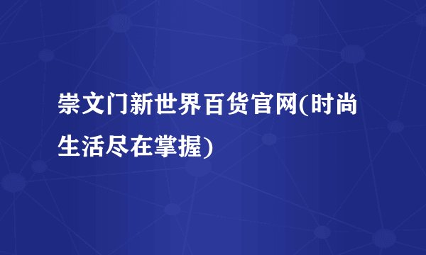 崇文门新世界百货官网(时尚生活尽在掌握)