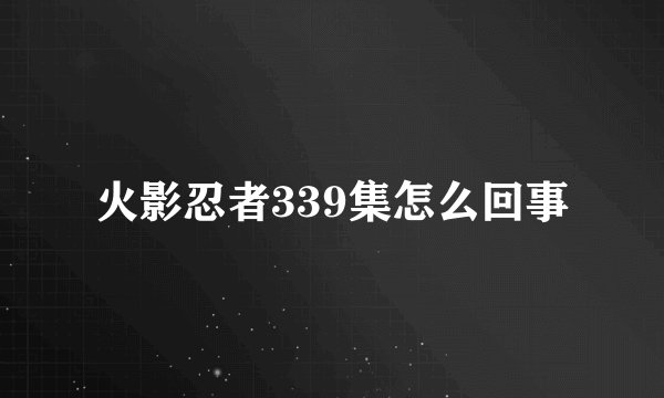 火影忍者339集怎么回事