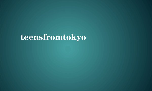 teensfromtokyo