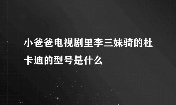 小爸爸电视剧里李三妹骑的杜卡迪的型号是什么