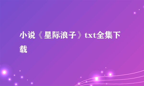 小说《星际浪子》txt全集下载