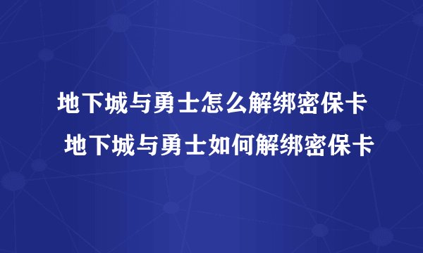地下城与勇士怎么解绑密保卡 地下城与勇士如何解绑密保卡