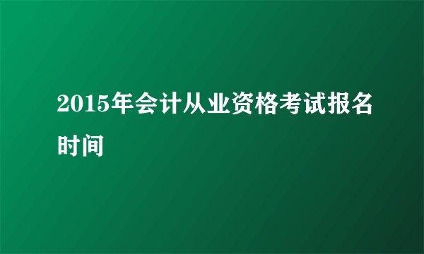 2015年会计从业资格考试报名时间