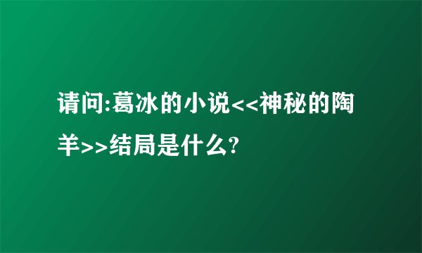 请问:葛冰的小说<<神秘的陶羊>>结局是什么?