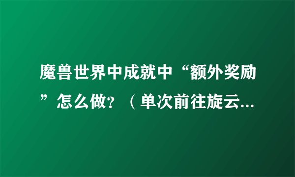 魔兽世界中成就中“额外奖励”怎么做？（单次前往旋云之巅即收集到5个金色宝珠（英雄难度）。