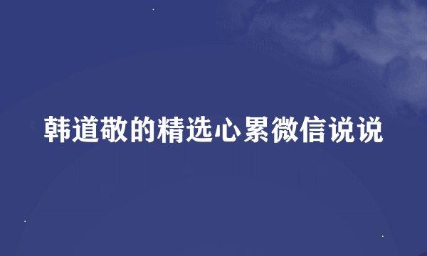 韩道敬的精选心累微信说说