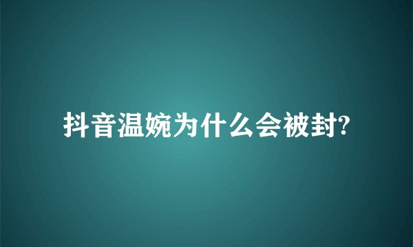抖音温婉为什么会被封?