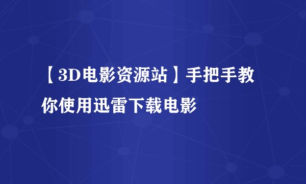 【3D电影资源站】手把手教你使用迅雷下载电影