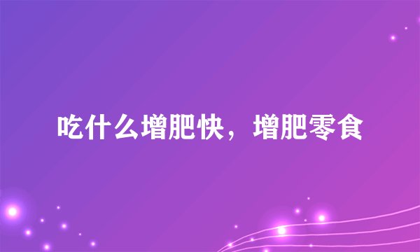 吃什么增肥快，增肥零食