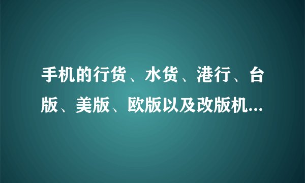 手机的行货、水货、港行、台版、美版、欧版以及改版机都有些什么区别